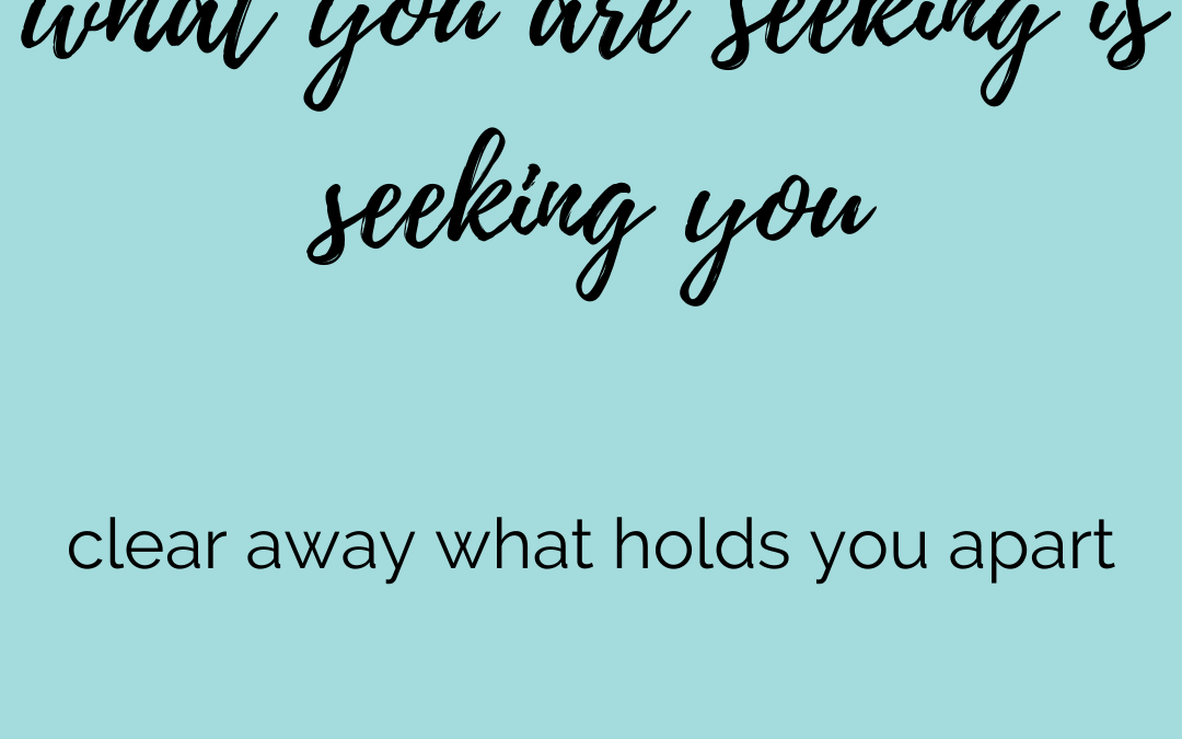 What you are seeking is seeking you